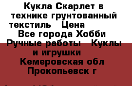 Кукла Скарлет в технике грунтованный текстиль › Цена ­ 4 000 - Все города Хобби. Ручные работы » Куклы и игрушки   . Кемеровская обл.,Прокопьевск г.